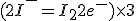 ( 2I^- = I_2 + 2e^- ) \times 3 