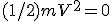 (1/2)mV^2 = 0