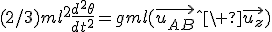 (2/3)ml^2\fr{d^2\theta}{dt^2}=gml(\vec{u_{AB}}\^\ \vec{u_z})