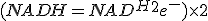(NADH=NAD^++H^++2e^-) \times 2