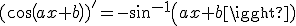 (cos(ax+b))'=-asin(ax+b)