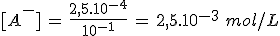 [A^-]\,=\,\frac{2,5.10^{-4}}{10^{-1}}\,=\,2,5.10^{-3}\,\,mol/L