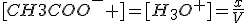 [CH3COO^- ]=[H_3O^+]=\frac{x}{V}