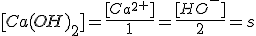 [Ca(OH)_2]=\frac{[Ca^2^+]}{1}=\frac{[HO^-]}{2}=s