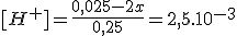 [H^+]=\frac{0,025-2x}{0,25}=2,5.10^{-3}