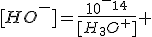 [HO^-]=\frac{10^-^1^4}{[H_3O^+]} 