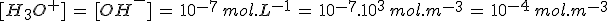 [H_3O^+]\,=\,[OH^-]\,=\,10^{-7}\,mol.L^{-1}\,=\,10^{-7}.10^3\,mol.m^{-3}\,=\,10^{-4}\,mol.m^{-3}