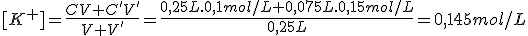 [K^+]=\frac{CV+C'V'}{V+V'}=\frac{0,25L.0,1mol/L+0,075L.0,15mol/L}{0,25L}=0,145mol/L