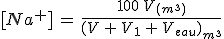 [Na^+]\,=\,\frac{100\,V_{(m^3)}}{(V\,+\,V_1\,+\,V_{eau})_{m^3}}