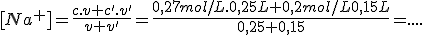 [Na^+]=\fra{c.v+c'.v'}{v+v'}=\frac{0,27mol/L.0,25L+0,2mol/L0,15L}{0,25+0,15}=....