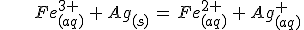 \,\,\,\,\,\,\,\,\,\,\,\,\,\,\,Fe^{3+}_{(aq)}\,+\,Ag_{(s)}\,=\,Fe^{2+}_{(aq)}\,+\,Ag^+_{(aq)}
