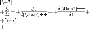 \
 \\ \frac{{dv}}{{dt}}= \frac{{dv}}{{d\theta }} \cdot \frac{{d\theta }}{{dt}}
 \\ \
 \\ 