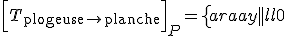 \Big[T_{\text{plogeuse}\to\text{planche}}\Big]_P=\left\{\begin{array}{|l|l}0&0\\-70g&0\\0&0\end{array}\right\}_P