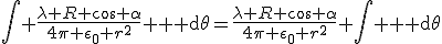 \Bigint \frac{\lambda R \cos \alpha}{4\pi \epsilon_0 r^2^} {\rm d}\theta=\frac{\lambda R \cos \alpha}{4\pi \epsilon_0 r^2^} \Bigint {\rm d}\theta