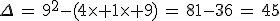 \Delta\,=\,9^2-(4\times 1\times 9)\,=\,81-36\,=\,45