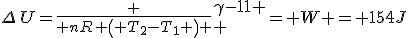 \Delta\,U={\frac {{\it nR}\, \left( T_{{2}}-T_{{1}} \right) }{\gamma-1
 \\ }}= W = 154J