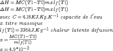 \Delta H=MC(T1-T0)+mxl_{f}(T1)\ 
 \\ \Delta H=MC(T1-T0)+mxl_{f}(T1)\\
 \\ avec\ C=4.18 KJ.Kg.K^{-1}\ capacite\ de\ l'eau\\
 \\ x\ titre\ massique\\
 \\ l_{f}(T1)=336kJ.Kg^{-1}\ chaleur\ latente\ de fusion\\
 \\ x = \frac{MC(T1-T0)}{ml_{f}(T1)}\\
 \\ x=4.9*10^{-3}