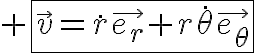 \HUGE \fbox{\vec{v}=\dot{r}\vec{e_r}+r\dot{\theta}\vec{e_{\theta}}
