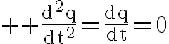 \Huge \rm \fra{d^2q}{dt^2}=\fra{dq}{dt}=0