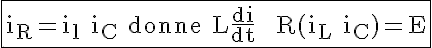 \LARGE \fbox{\rm i_R=i_l+i_C donne L\fra{di}{dt} + R(i_L+i_C)=E