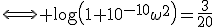 \Longleftrightarrow \mathrm{log}\left(1+10^{-10}\omega^2\right)=\frac{3}{20}