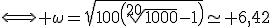 \Longleftrightarrow \omega=\sqrt{100\left(\sqrt[20]{1000}-1\right)}\simeq 6,42