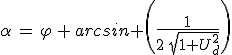 \alpha\,=\,\varphi\,+\,arcsin \Bigg(\frac{1}{2\,sqrt{1+U_d^2}}\Bigg)