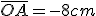 \bar{OA}=-8cm