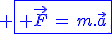 \blue \fbox{ \vec{F}\,=\,m.\vec{a}}