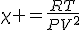 \chi =\frac{RT}{PV^2}