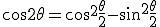 \cos{2\theta}=\cos^2\frac{\theta}{2}-\sin^2\frac{\theta}{2}