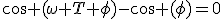\cos (\omega T+\phi)-\cos (\phi)=0