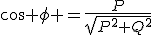 \cos \phi =\frac{P}{\sqrt{P^2+Q^2^}