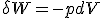 \delta W = - p dV