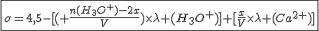 \fbox{\sigma=4,5-[(%20\frac{n(H_3O^+)-2x}{V})\times\lambda%20(H_3O^+)]+[\frac{x}{V}\times\lambda%20(Ca^{2+})]}