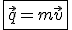 \fbox{\vec{q}=m\vec{v}}
