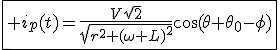 \fbox{3$ i_p(t)=\frac{V\sqrt{2}}{\sqrt{r^2+(\omega L)^2}}\cos(\theta+\theta_0-\phi)}