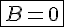 \fbox{4$B=0}