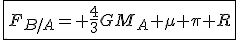 \fbox{F_{B/A}= \frac{4}{3}GM_A \mu \pi R}