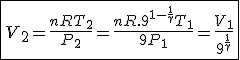 \fbox{V_2=\frac{nRT_2}{P_2}=\frac{nR.9^{1-\frac{1}{\gamma}}T_1}{9P_1}=\frac{V_1}{9^{\frac{1}{\gamma}}}