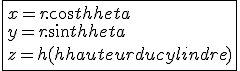 \fbox{x = r.cos\theta
 \\ y = r.sin\theta
 \\ z = h (h hauteur du cylindre)}