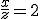 \fr{x}{z} = 2