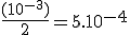 \frac{(10^{-3})}{2}=5.10^{-4}