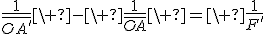\frac{{1}}{\bar{OA'}}\ -\ \frac{{1}}{\bar{OA}}\ =\ \frac{{1}}{{F'}}\