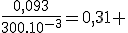 \frac{0,093}{300.10^{-3}}=0,31 