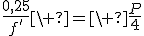 \frac{0,25}{f'}\ =\ \frac{P}{4}