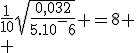 \frac{1}{10}\sqrt{\frac{0,032}{5.10^-6}} =8
 \\ 