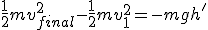 \frac{1}{2}mv_{final}^2-\frac{1}{2}mv_{1}^2=-mgh'