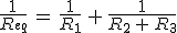 \frac{1}{R_{eq}}\,=\,\frac{1}{R_1}\,+\,\frac{1}{R_2\,+\,R_3}