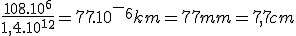 \frac{108.10^6}{1,4.10^1^2}=77.10^-^6km=77mm=7,7cm